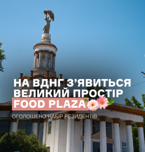 На ВДНГ з’явиться Food Plaza. Оголошено набір резидентів